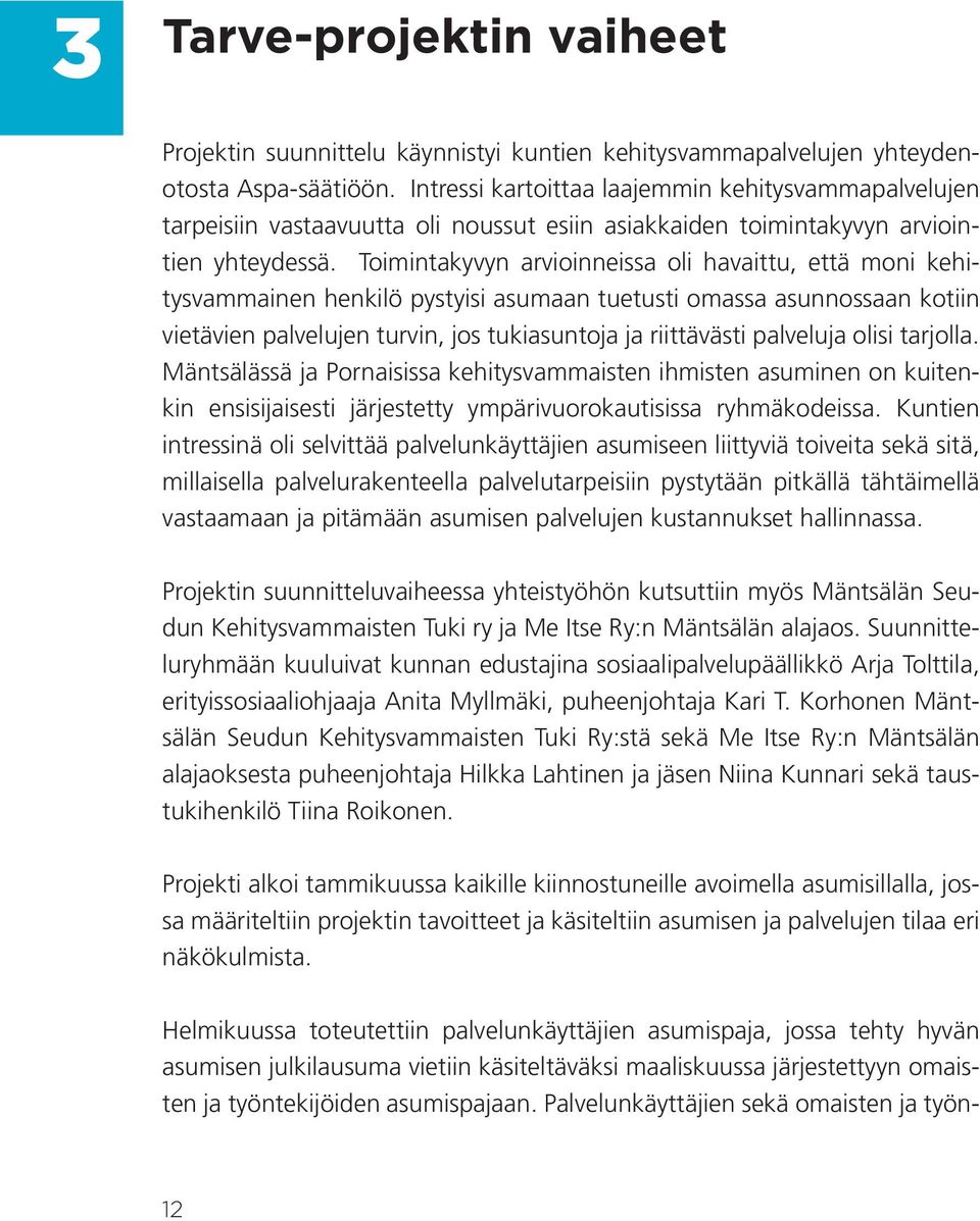 Toimintakyvyn arvioinneissa oli havaittu, että moni kehitysvammainen henkilö pystyisi asumaan tuetusti omassa asunnossaan kotiin vietävien palvelujen turvin, jos tukiasuntoja ja riittävästi palveluja