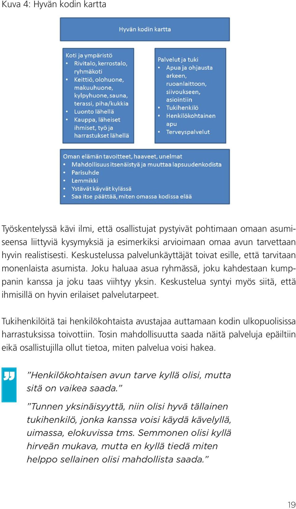 Keskustelua syntyi myös siitä, että ihmisillä on hyvin erilaiset palvelutarpeet. Tukihenkilöitä tai henkilökohtaista avustajaa auttamaan kodin ulkopuolisissa harrastuksissa toivottiin.