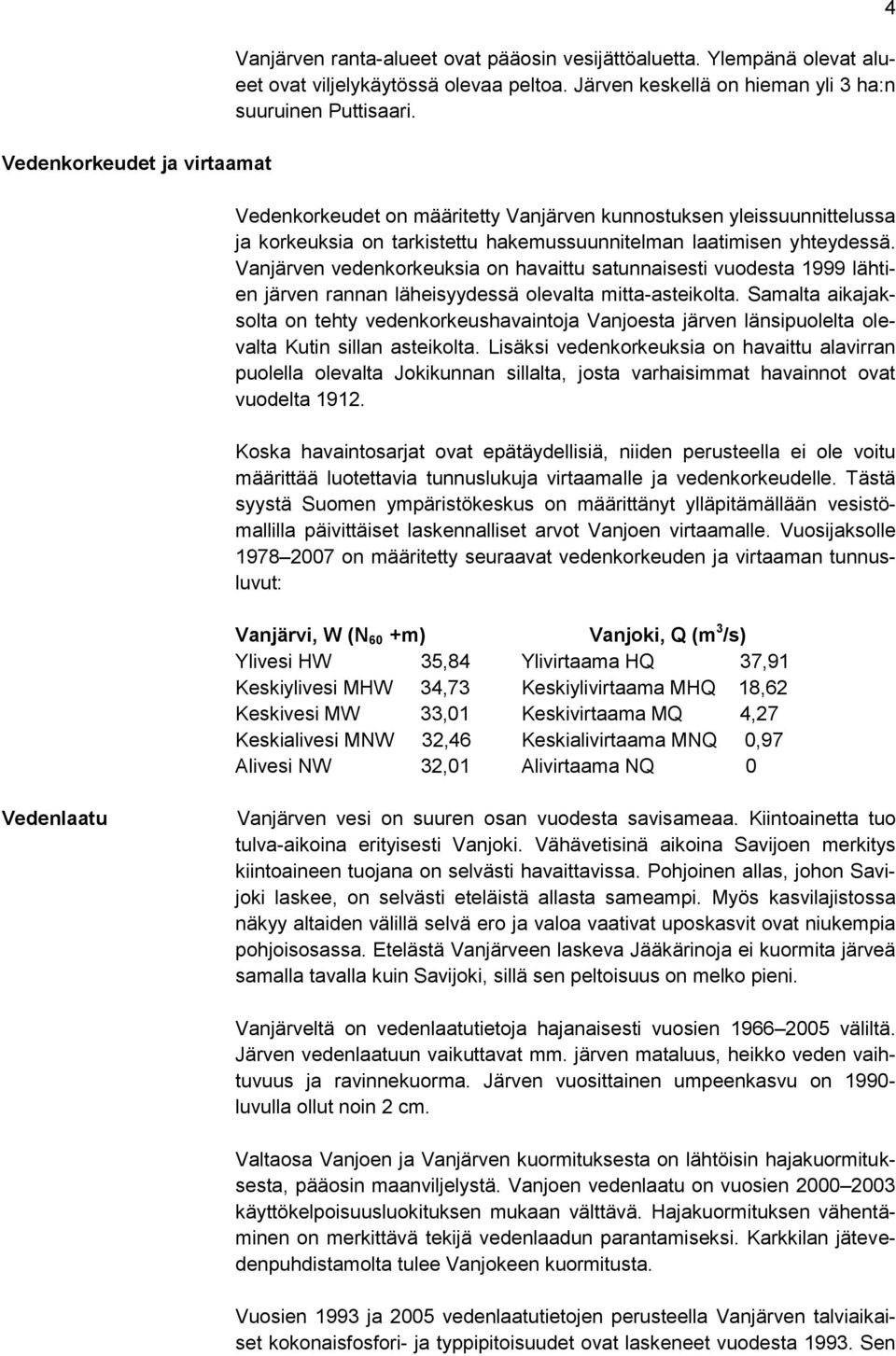 Vanjärven vedenkorkeuksia on havaittu satunnaisesti vuodesta 1999 lähtien järven rannan läheisyydessä olevalta mitta-asteikolta.