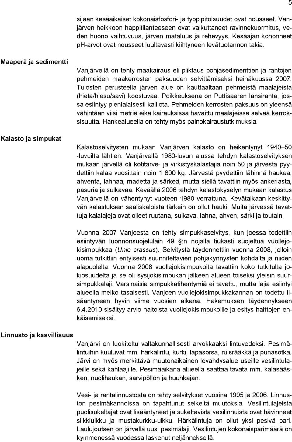 5 Maaperä ja sedimentti Kalasto ja simpukat Vanjärvellä on tehty maakairaus eli pliktaus pohjasedimenttien ja rantojen pehmeiden maakerrosten paksuuden selvittämiseksi heinäkuussa 2007.