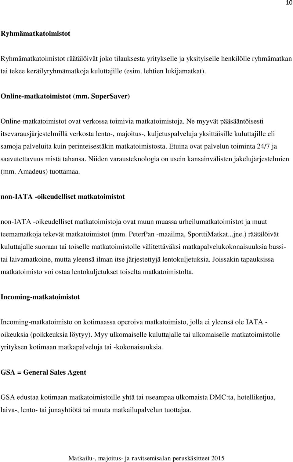 Ne myyvät pääsääntöisesti itsevarausjärjestelmillä verkosta lento-, majoitus-, kuljetuspalveluja yksittäisille kuluttajille eli samoja palveluita kuin perinteisestäkin matkatoimistosta.