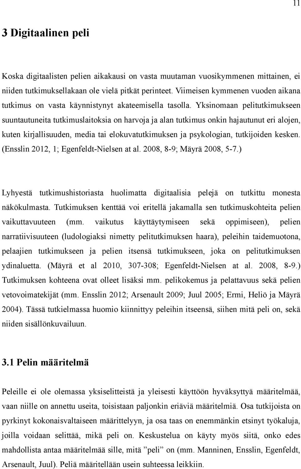 Yksinomaan pelitutkimukseen suuntautuneita tutkimuslaitoksia on harvoja ja alan tutkimus onkin hajautunut eri alojen, kuten kirjallisuuden, media tai elokuvatutkimuksen ja psykologian, tutkijoiden