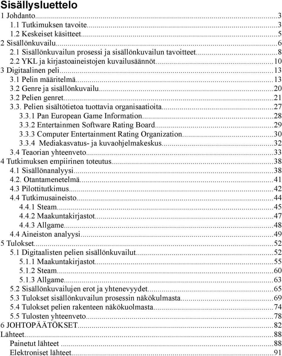 ..27 3.3.1 Pan European Game Information...28 3.3.2 Entertainmen Software Rating Board...29 3.3.3 Computer Entertainment Rating Organization...3 3.3.4 Mediakasvatus- ja kuvaohjelmakeskus...32 3.