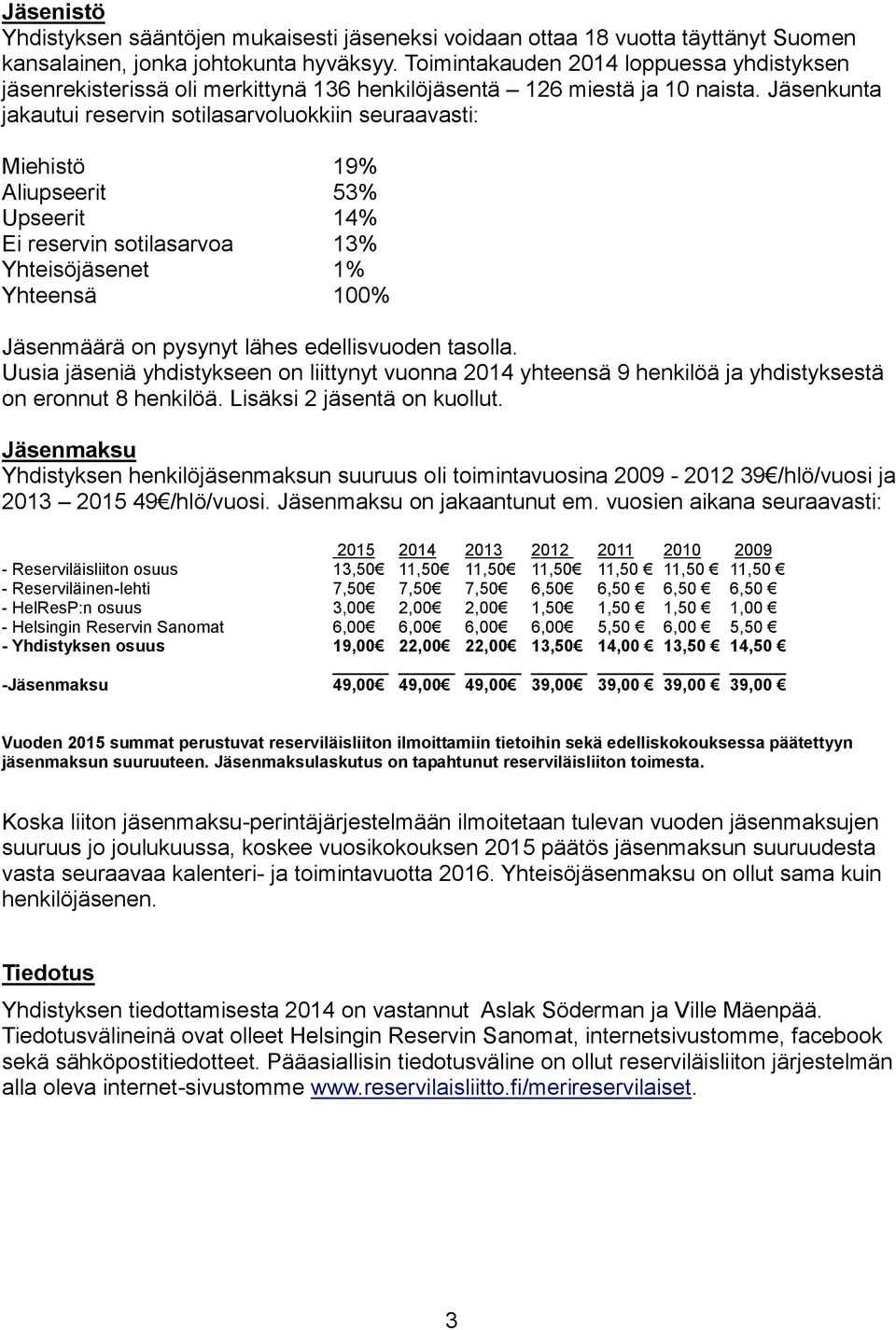 Jäsenkunta jakautui reservin sotilasarvoluokkiin seuraavasti: Miehistö 19% Aliupseerit 53% Upseerit 14% Ei reservin sotilasarvoa 13% Yhteisöjäsenet 1% Yhteensä 100% Jäsenmäärä on pysynyt lähes