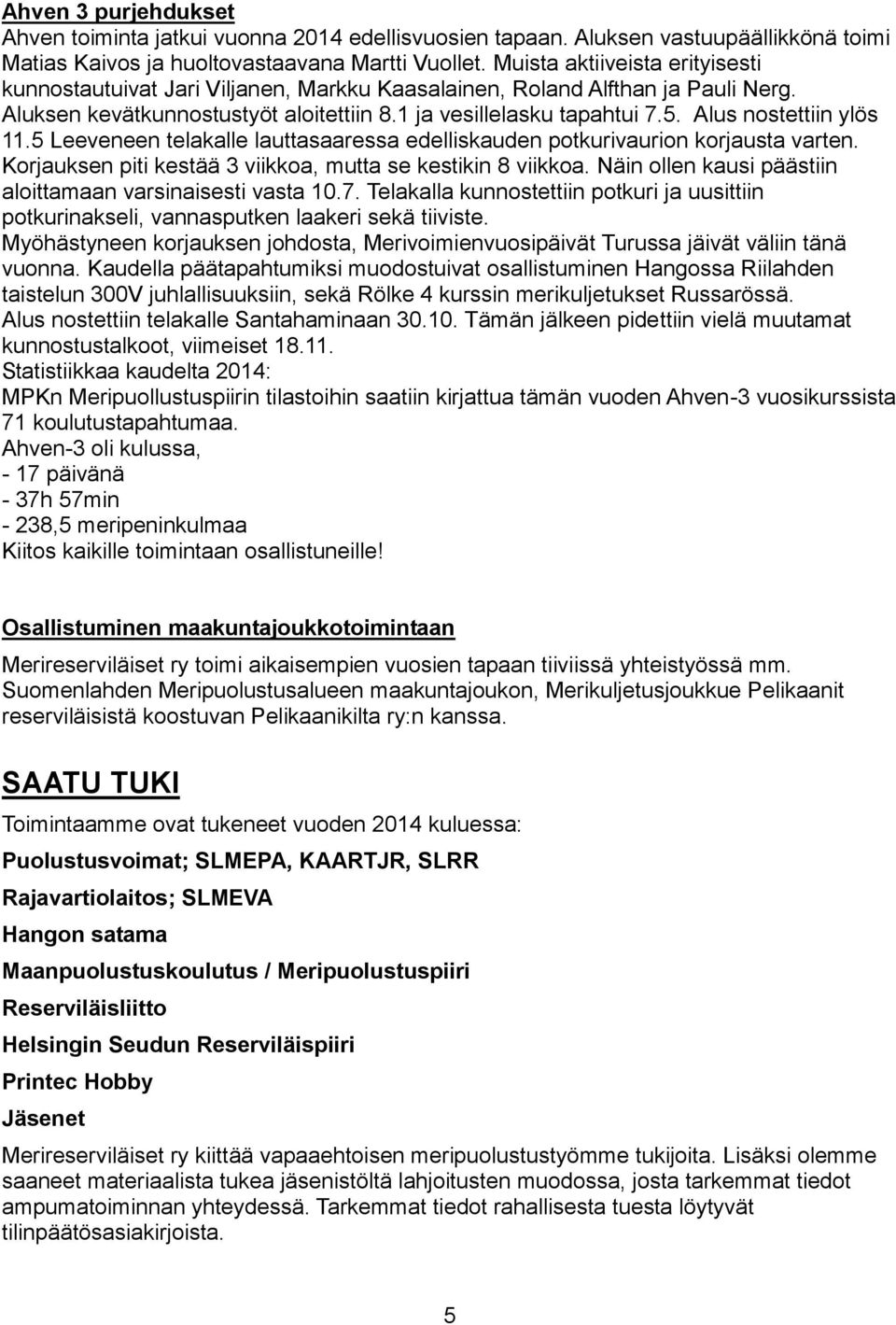 Alus nostettiin ylös 11.5 Leeveneen telakalle lauttasaaressa edelliskauden potkurivaurion korjausta varten. Korjauksen piti kestää 3 viikkoa, mutta se kestikin 8 viikkoa.