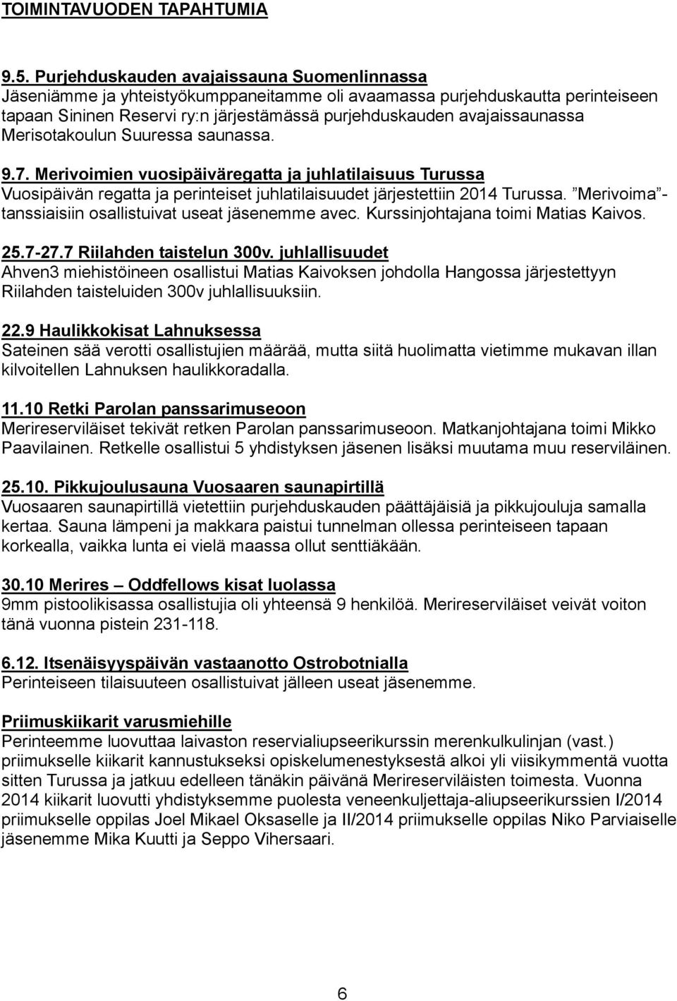 Merisotakoulun Suuressa saunassa. 9.7. Merivoimien vuosipäiväregatta ja juhlatilaisuus Turussa Vuosipäivän regatta ja perinteiset juhlatilaisuudet järjestettiin 2014 Turussa.