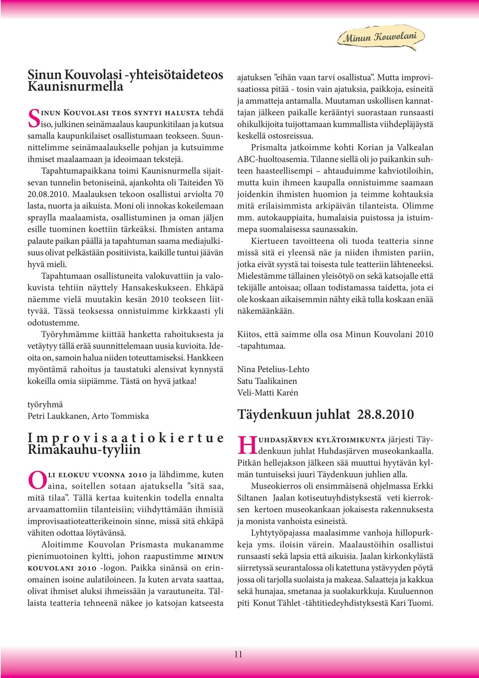 08.2010. Maalauksen tekoon osallistui arviolta 70 lasta, nuorta ja aikuista. Moni oli innokas kokeilemaan spraylla maalaamista, osallistuminen ja oman jäljen esille tuominen koettiin tärkeäksi.
