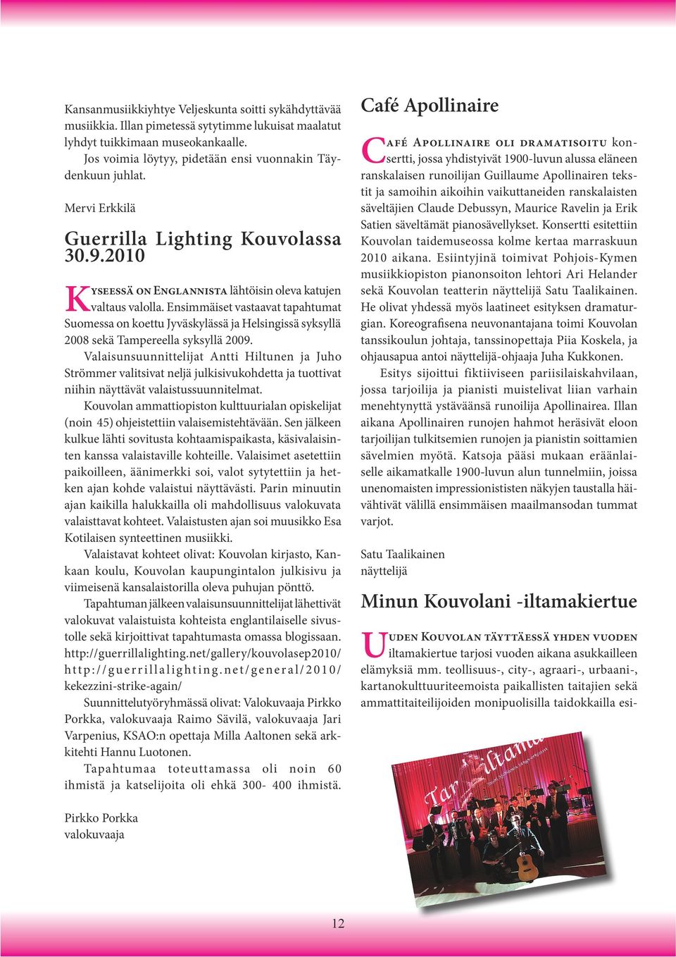 Ensimmäiset vastaavat tapahtumat Suomessa on koettu Jyväskylässä ja Helsingissä syksyllä 2008 sekä Tampereella syksyllä 2009.