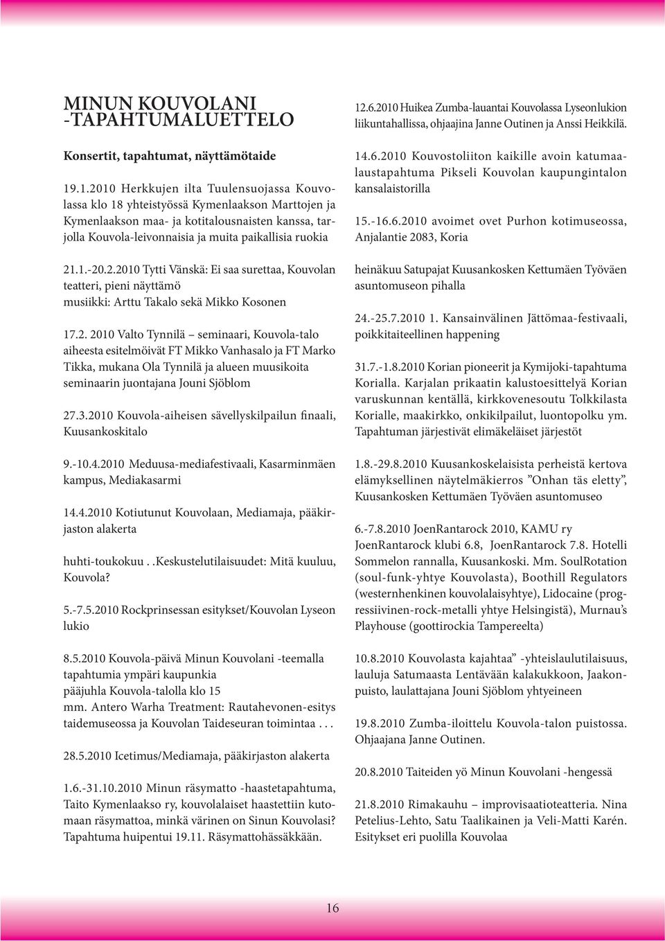 21.1.-20.2.2010 Tytti Vänskä: Ei saa surettaa, Kouvolan teatteri, pieni näyttämö musiikki: Arttu Takalo sekä Mikko Kosonen 17.2. 2010 Valto Tynnilä seminaari, Kouvola-talo aiheesta esitelmöivät FT Mikko Vanhasalo ja FT Marko Tikka, mukana Ola Tynnilä ja alueen muusikoita seminaarin juontajana Jouni Sjöblom 27.