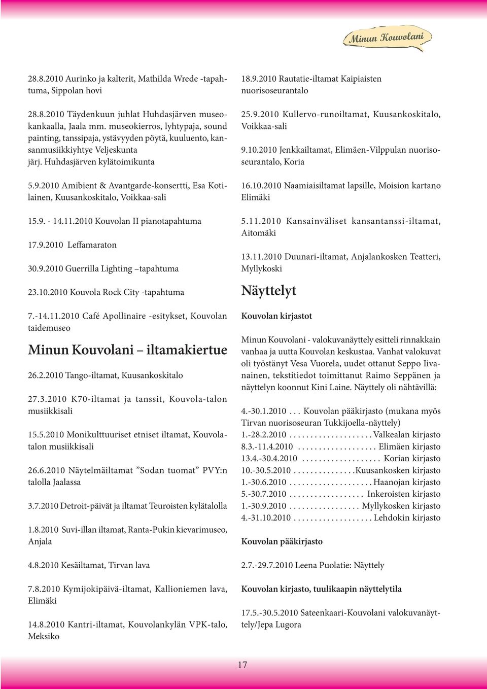 2010 Amibient & Avantgarde-konsertti, Esa Kotilainen, Kuusankoskitalo, Voikkaa-sali 15.9. - 14.11.2010 Kouvolan II pianotapahtuma 17.9.2010 Leffamaraton 30.9.2010 Guerrilla Lighting tapahtuma 23.10.2010 Kouvola Rock City -tapahtuma 7.