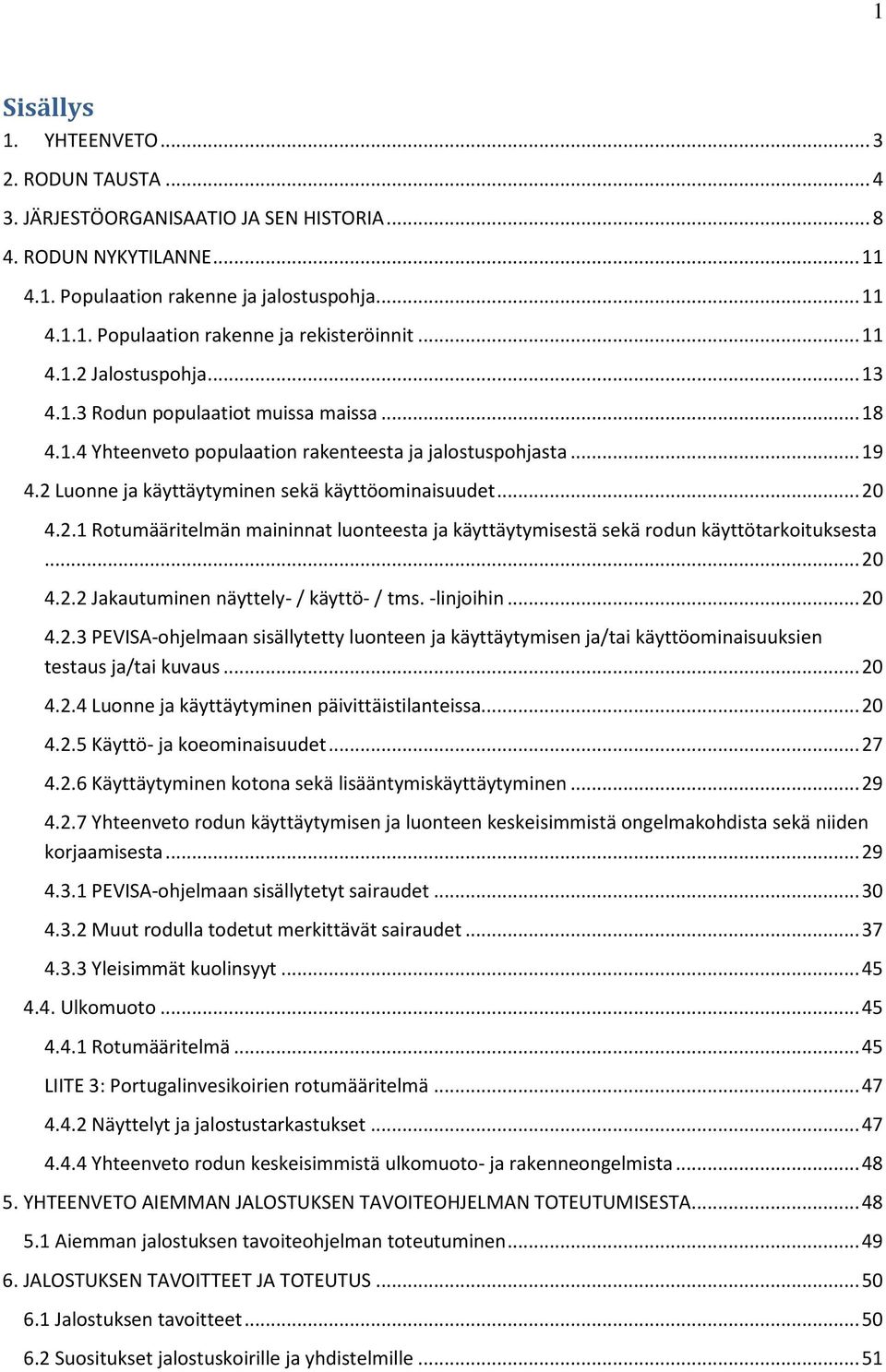 .. 20 4.2.1 Rotumääritelmän maininnat luonteesta ja käyttäytymisestä sekä rodun käyttötarkoituksesta... 20 4.2.2 Jakautuminen näyttely- / käyttö- / tms. -linjoihin... 20 4.2.3 PEVISA-ohjelmaan sisällytetty luonteen ja käyttäytymisen ja/tai käyttöominaisuuksien testaus ja/tai kuvaus.