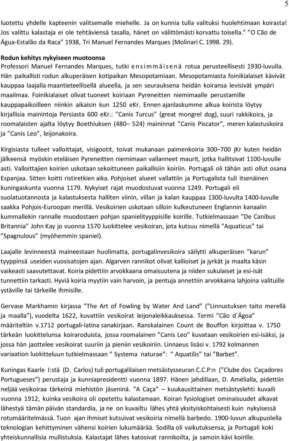 Rodun kehitys nykyiseen muotoonsa Professori Manuel Fernandes Marques, tutki ensimmäisenä rotua perusteellisesti 1930-luvulla. Hän paikallisti rodun alkuperäisen kotipaikan Mesopotamiaan.