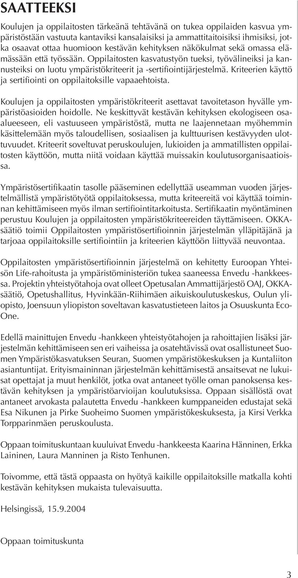 Kriteerien käyttö ja sertifiointi on oppilaitoksille vapaaehtoista. Koulujen ja oppilaitosten ympäristökriteerit asettavat tavoitetason hyvälle ympäristöasioiden hoidolle.