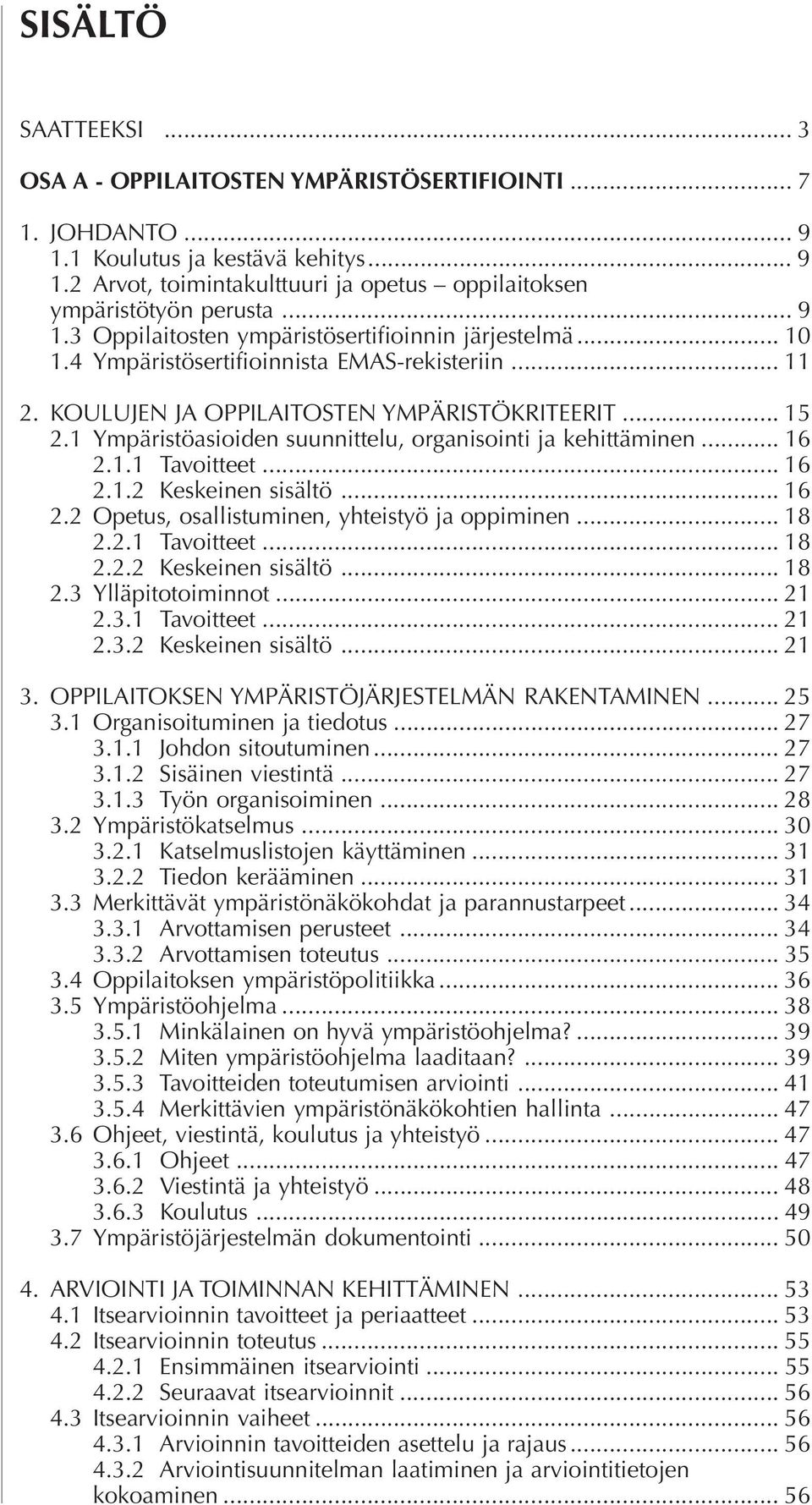 1 Ympäristöasioiden suunnittelu, organisointi ja kehittäminen... 16 2.1.1 Tavoitteet... 16 2.1.2 Keskeinen sisältö... 16 2.2 Opetus, osallistuminen, yhteistyö ja oppiminen... 18 2.2.1 Tavoitteet... 18 2.2.2 Keskeinen sisältö... 18 2.3 Ylläpitotoiminnot.