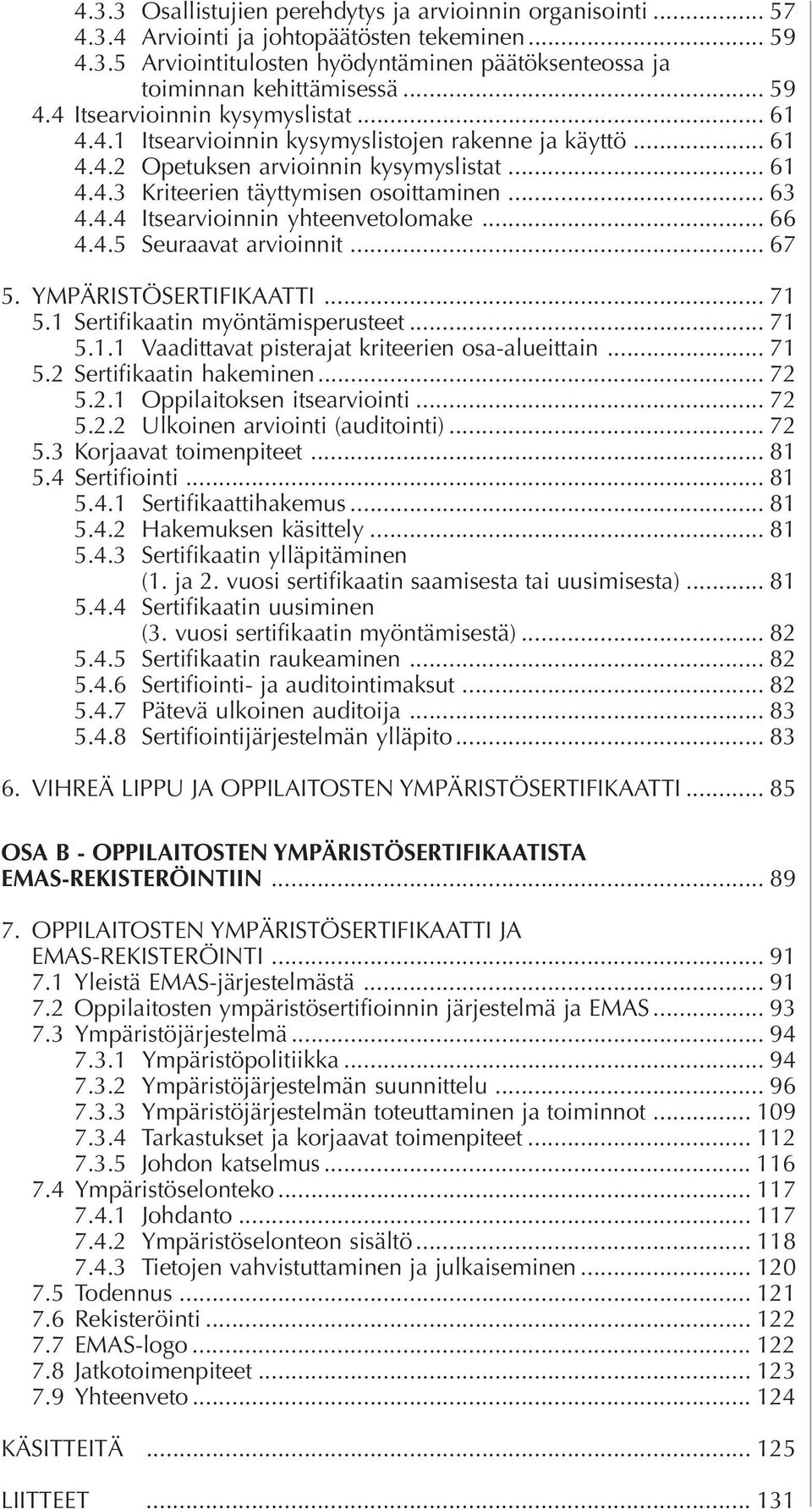 .. 63 4.4.4 Itsearvioinnin yhteenvetolomake... 66 4.4.5 Seuraavat arvioinnit... 67 5. YMPÄRISTÖSERTIFIKAATTI... 71 5.1 Sertifikaatin myöntämisperusteet... 71 5.1.1 Vaadittavat pisterajat kriteerien osa-alueittain.