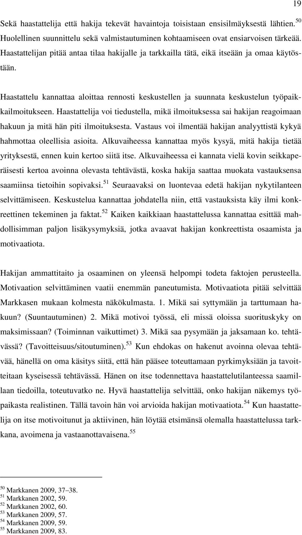 Haastattelija voi tiedustella, mikä ilmoituksessa sai hakijan reagoimaan hakuun ja mitä hän piti ilmoituksesta. Vastaus voi ilmentää hakijan analyyttistä kykyä hahmottaa oleellisia asioita.