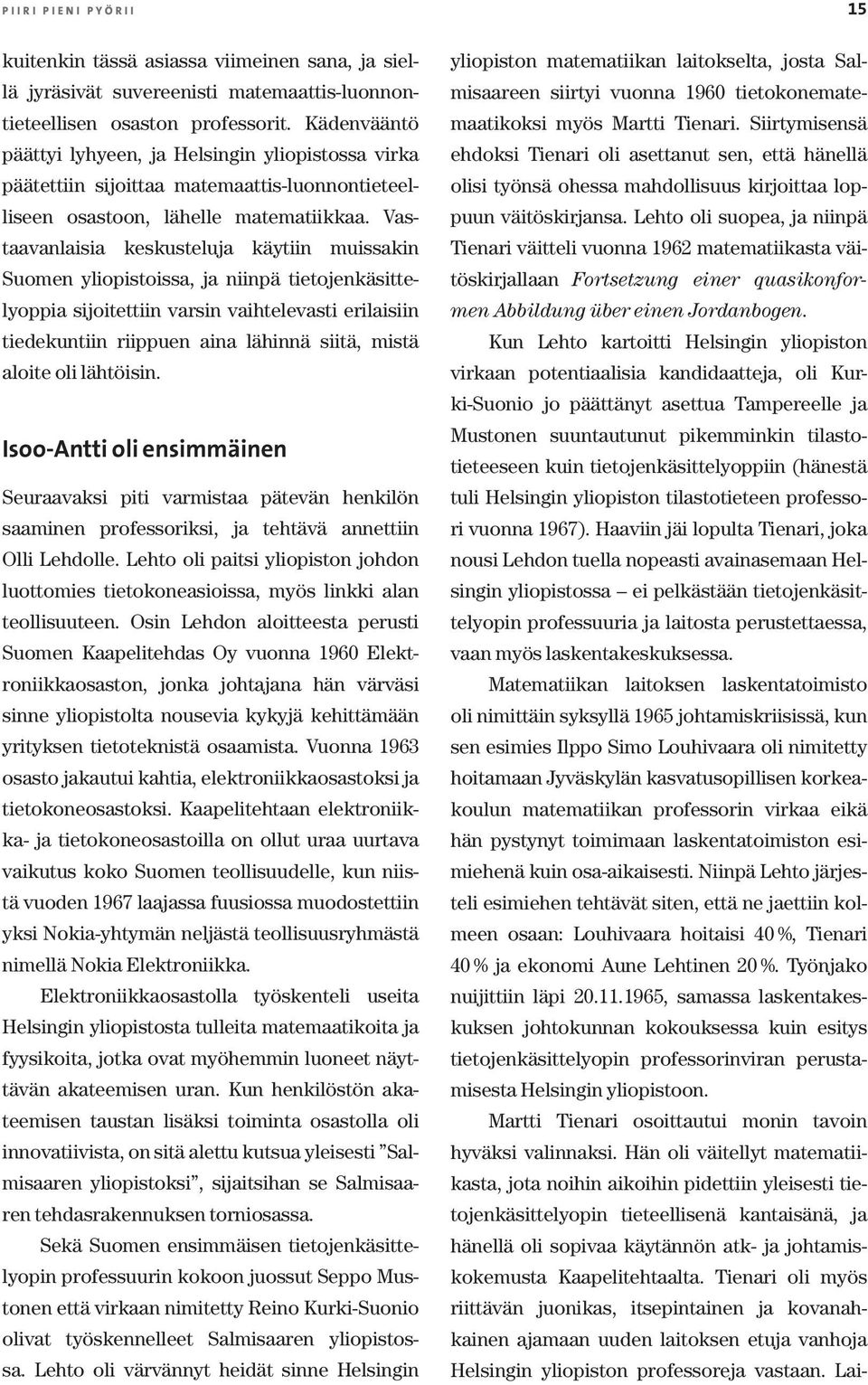 Vastaavanlaisia keskusteluja käytiin muissakin Suomen yliopistoissa, ja niinpä tietojenkäsittelyoppia sijoitettiin varsin vaihtelevasti erilaisiin tiedekuntiin riippuen aina lähinnä siitä, mistä