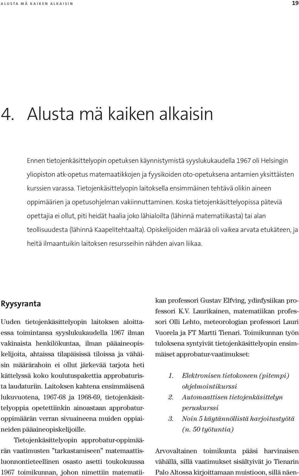 Laitoksen kahtena ensimmäisenä lukuvuotena, 1967-68 ja 1968-69, tietojenkäsittelyoppia opetettiinkin ainoastaan approbaturoppimäärän verran sivuaineena muiden oppiaineiden pääaineopiskelijoille.