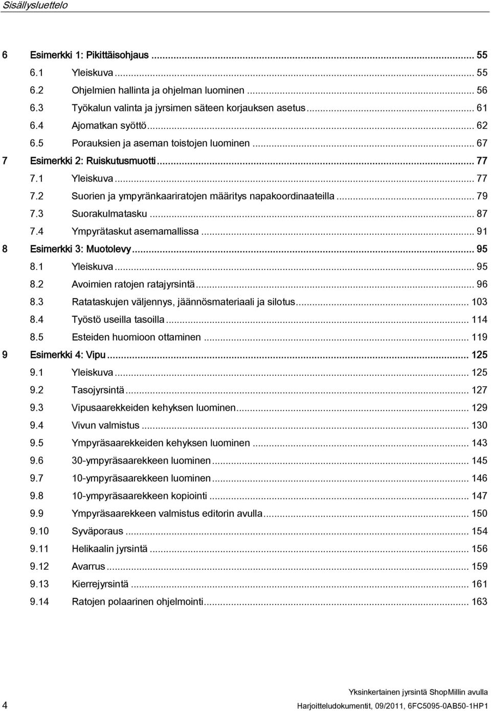 .. 79 7.3 Suorakulmatasku... 87 7.4 Ympyrätaskut asemamallissa... 91 8 Esimerkki 3: Muotolevy... 95 8.1 Yleiskuva... 95 8.2 Avoimien ratojen ratajyrsintä... 96 8.