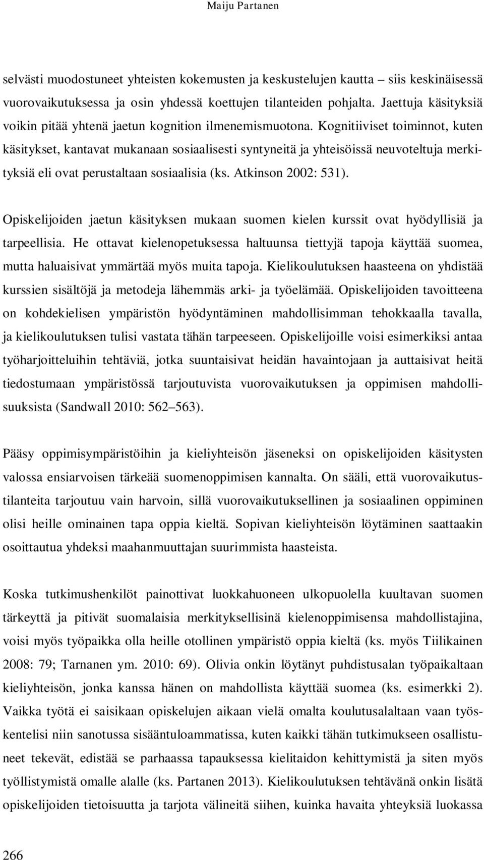 Kognitiiviset toiminnot, kuten käsitykset, kantavat mukanaan sosiaalisesti syntyneitä ja yhteisöissä neuvoteltuja merkityksiä eli ovat perustaltaan sosiaalisia (ks. Atkinson 2002: 531).