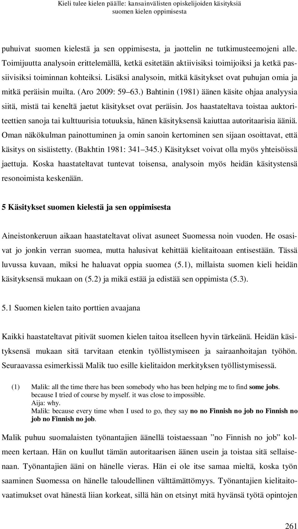 Lisäksi analysoin, mitkä käsitykset ovat puhujan omia ja mitkä peräisin muilta. (Aro 2009: 59 63.