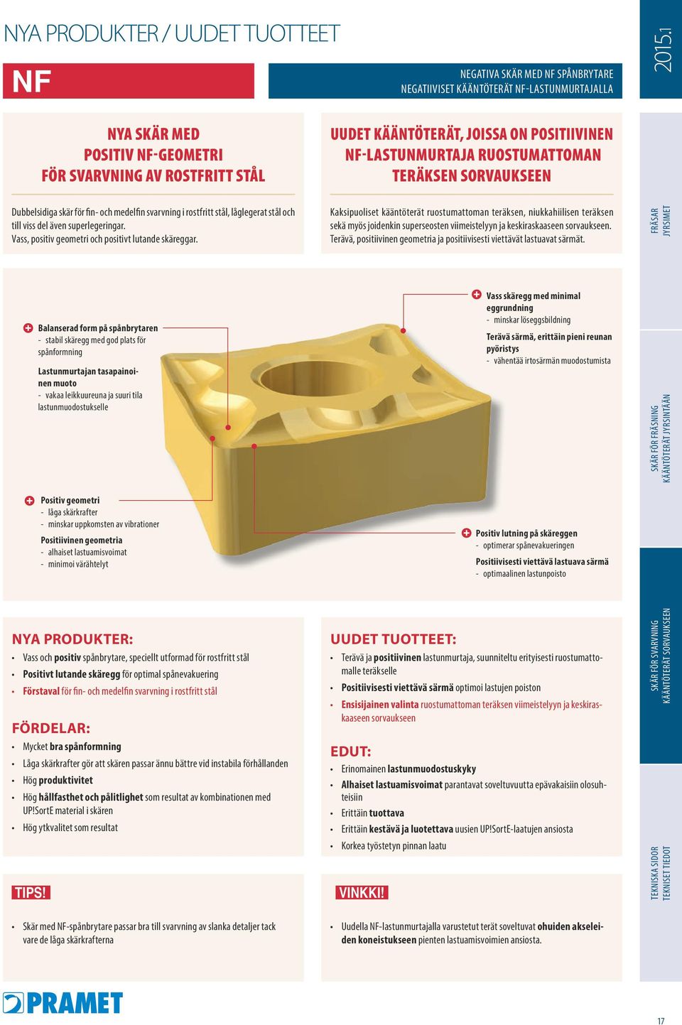 medelfin svarvning i rostfritt stål, låglegerat stål och till viss del även superlegeringar. Vass, positiv geometri och positivt lutande skäreggar.