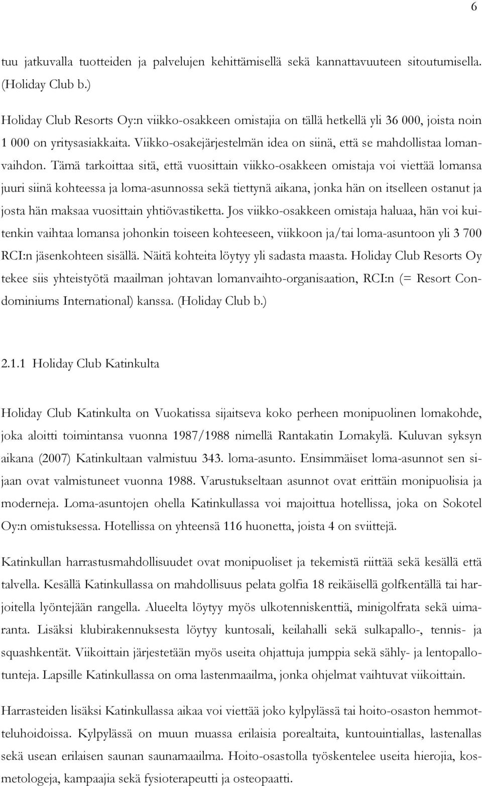 Tämä tarkoittaa sitä, että vuosittain viikko-osakkeen omistaja voi viettää lomansa juuri siinä kohteessa ja loma-asunnossa sekä tiettynä aikana, jonka hän on itselleen ostanut ja josta hän maksaa