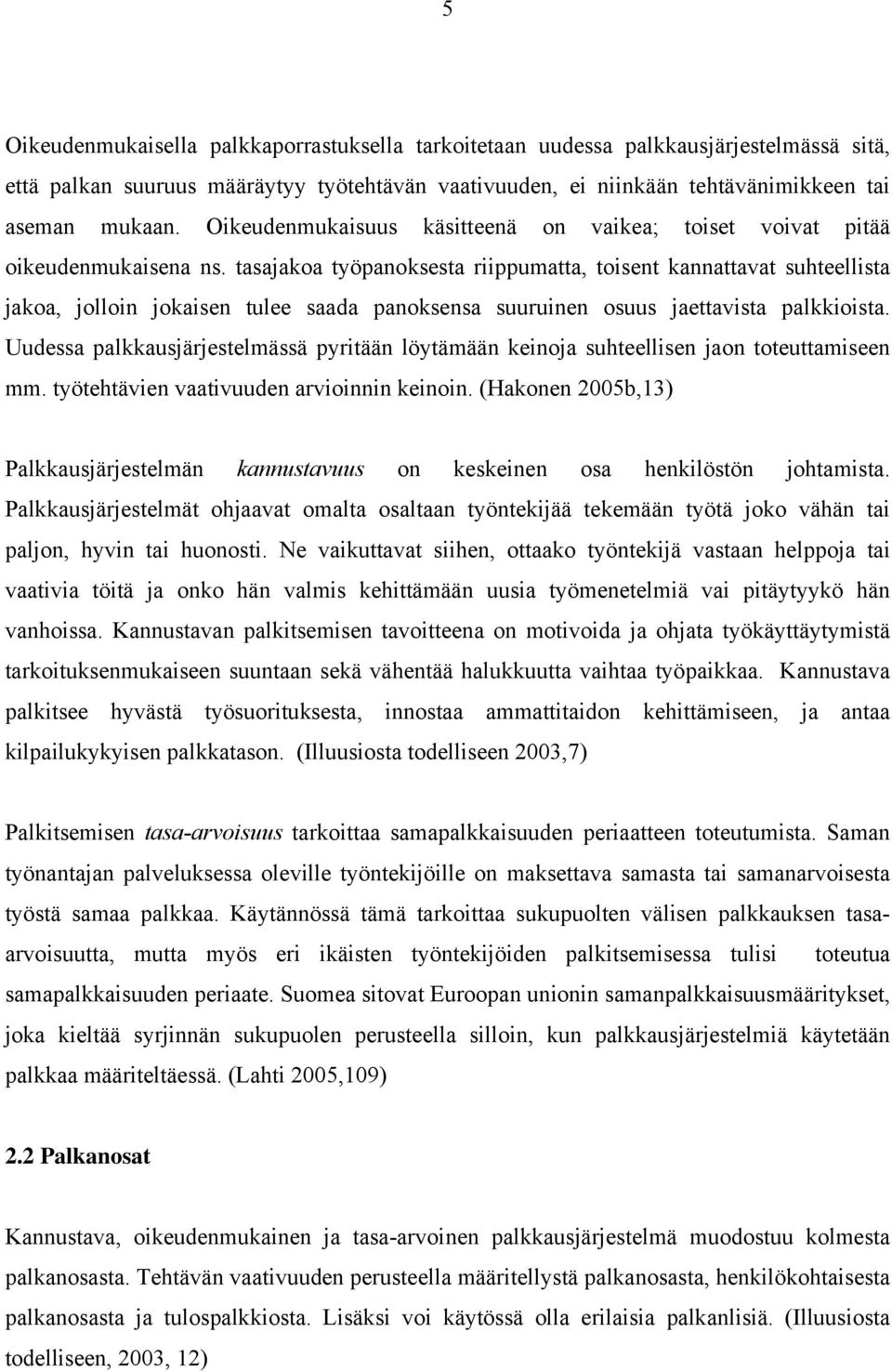 tasajakoa työpanoksesta riippumatta, toisent kannattavat suhteellista jakoa, jolloin jokaisen tulee saada panoksensa suuruinen osuus jaettavista palkkioista.