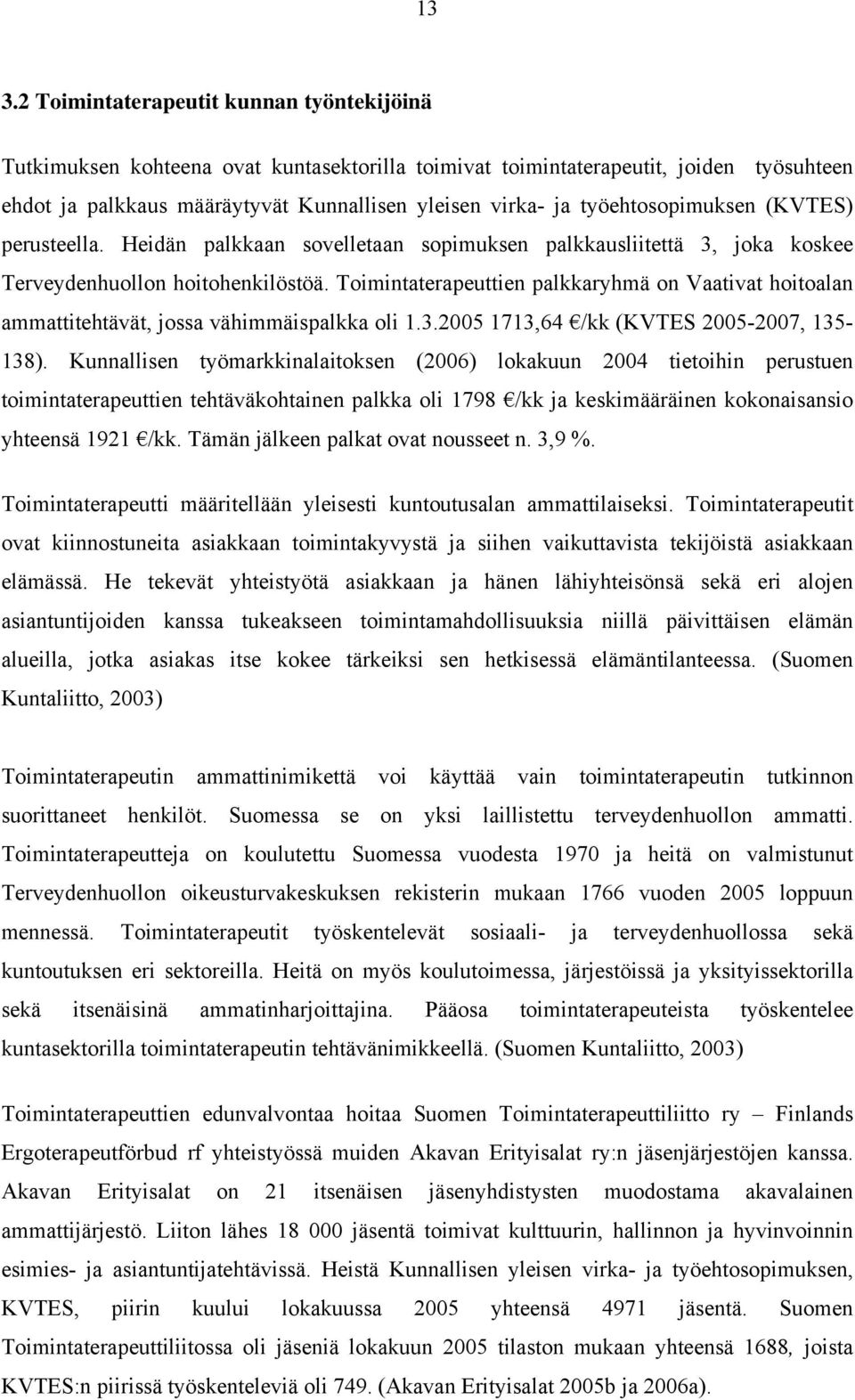 Toimintaterapeuttien palkkaryhmä on Vaativat hoitoalan ammattitehtävät, jossa vähimmäispalkka oli 1.3.2005 1713,64 /kk (KVTES 2005-2007, 135-138).