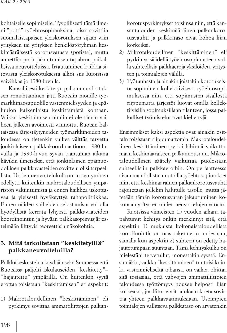 mutta annettiin potin jakautumisen tapahtua paikallisissa neuvotteluissa. irtautuminen kaikkia sitovasta yleiskorotuksesta alkoi siis Ruotsissa vaivihkaa jo 1980 luvulla.