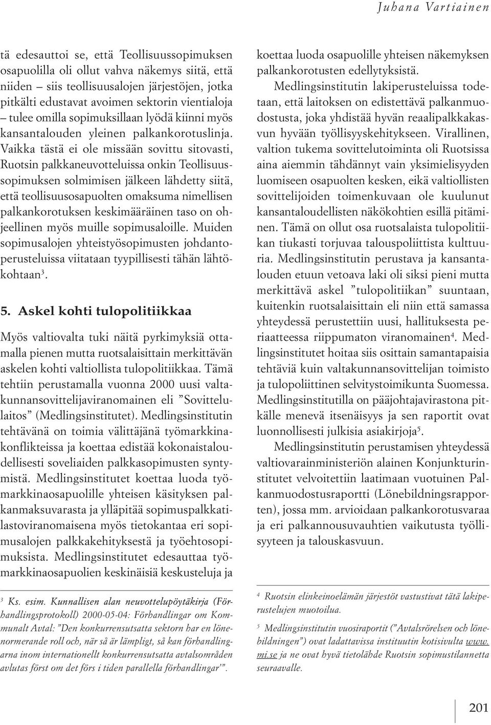 Vaikka tästä ei ole missään sovittu sitovasti, Ruotsin palkkaneuvotteluissa onkin teollisuussopimuksen solmimisen jälkeen lähdetty siitä, että teollisuusosapuolten omaksuma nimellisen