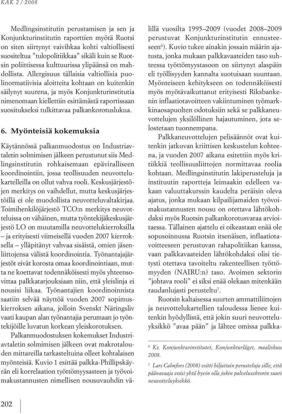 Allergisuus tällaisia valtiollisia puolinormatiivisia aloitteita kohtaan on kuitenkin säilynyt suurena, ja myös konjunkturinstitutia nimenomaan kiellettiin esittämästä raportissaan suositukseksi