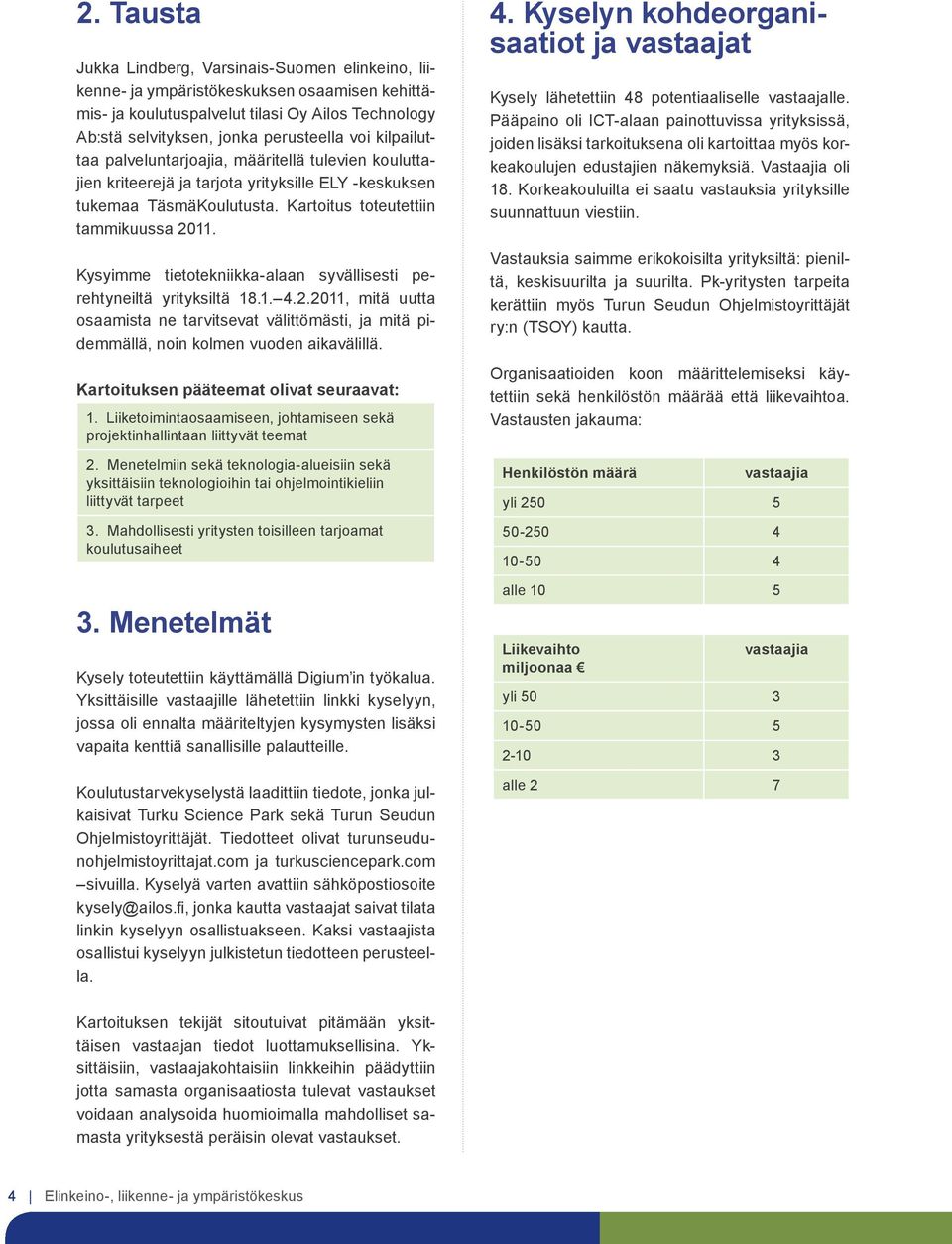 Kysyimme tietotekniikka-alaan syvällisesti perehtyneiltä yrityksiltä 18.1. 4.2.2011, mitä uutta osaamista ne tarvitsevat välittömästi, ja mitä pidemmällä, noin kolmen vuoden aikavälillä.