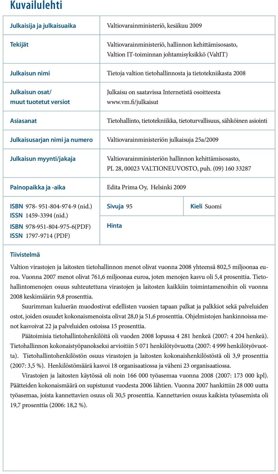 fi/julkaisut Asiasanat Tietohallinto, tietotekniikka, tietoturvallisuus, sähköinen asiointi Julkaisusarjan nimi ja numero Valtiovarainministeriön julkaisuja 25a/2009 Julkaisun myynti/jakaja