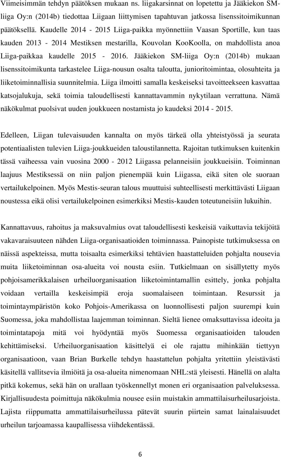 Jääkiekon SM-liiga Oy:n (2014b) mukaan lisenssitoimikunta tarkastelee Liiga-nousun osalta taloutta, junioritoimintaa, olosuhteita ja liiketoiminnallisia suunnitelmia.