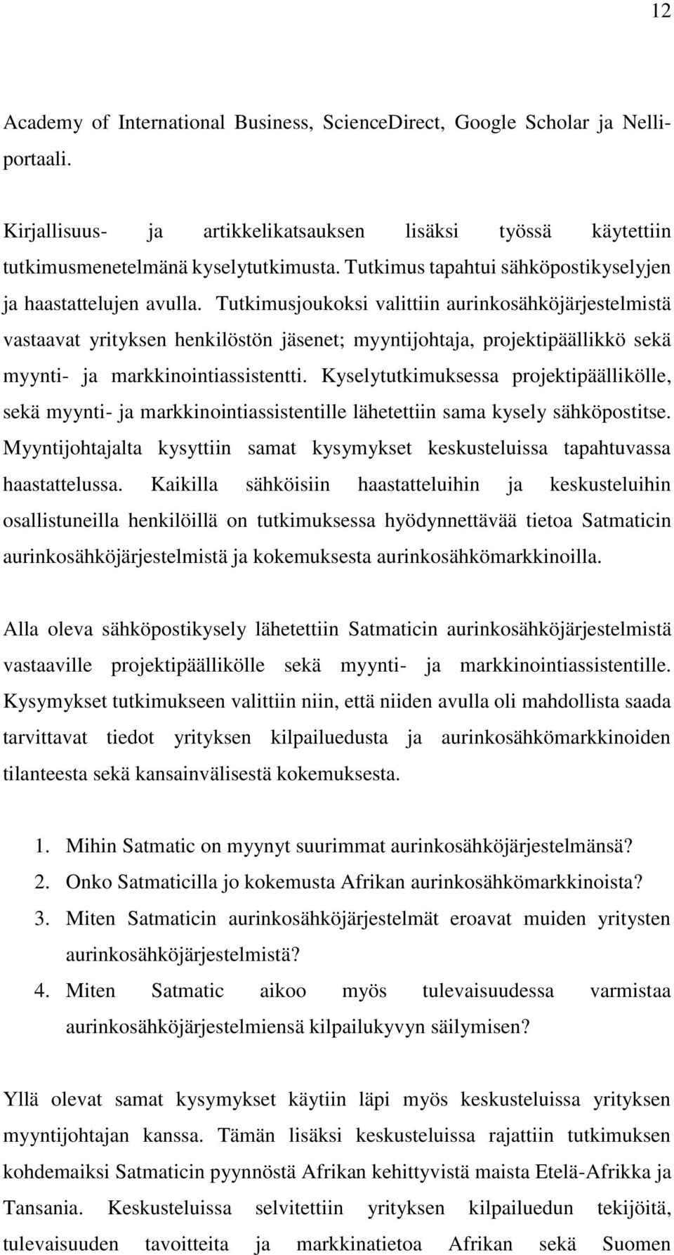 Tutkimusjoukoksi valittiin aurinkosähköjärjestelmistä vastaavat yrityksen henkilöstön jäsenet; myyntijohtaja, projektipäällikkö sekä myynti- ja markkinointiassistentti.