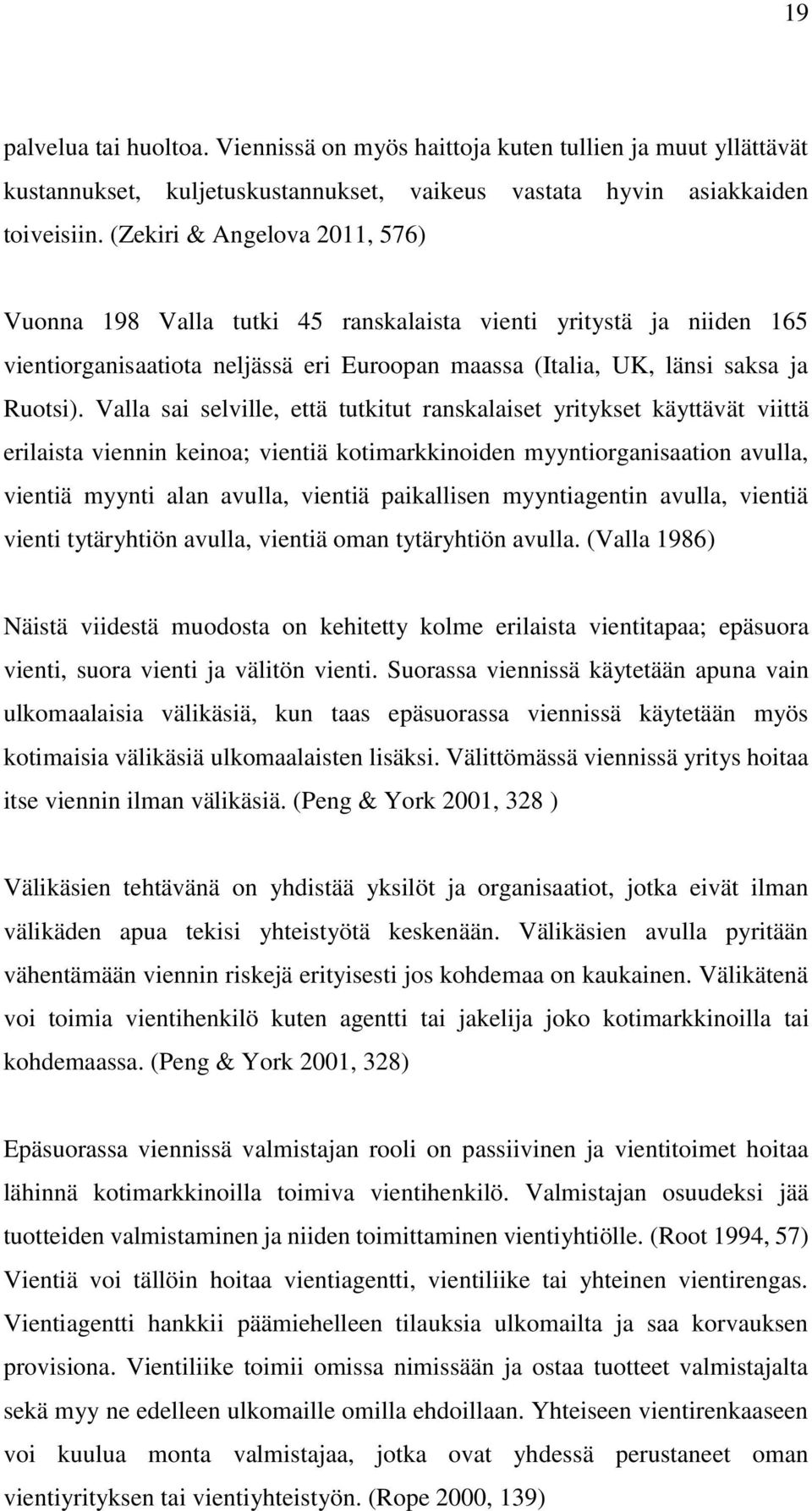 Valla sai selville, että tutkitut ranskalaiset yritykset käyttävät viittä erilaista viennin keinoa; vientiä kotimarkkinoiden myyntiorganisaation avulla, vientiä myynti alan avulla, vientiä