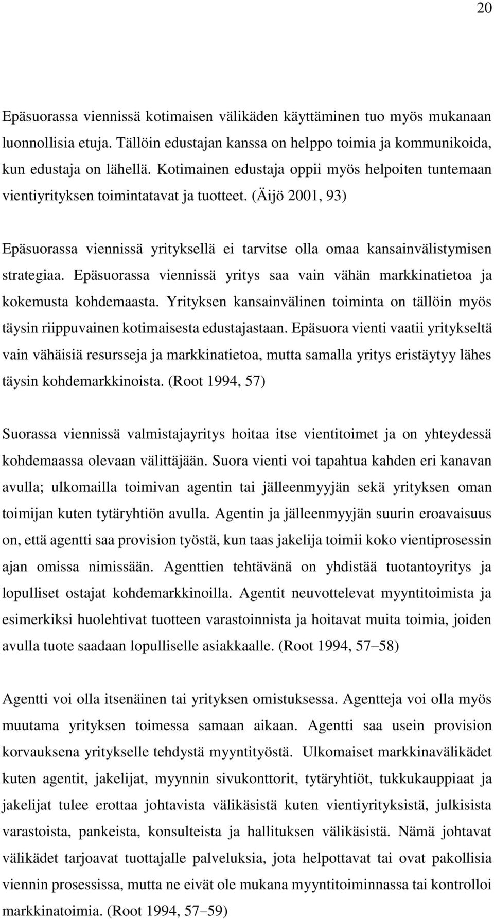 Epäsuorassa viennissä yritys saa vain vähän markkinatietoa ja kokemusta kohdemaasta. Yrityksen kansainvälinen toiminta on tällöin myös täysin riippuvainen kotimaisesta edustajastaan.