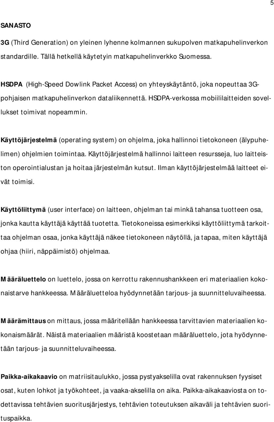 Käyttöjärjestelmä (operating system) on ohjelma, joka hallinnoi tietokoneen (älypuhelimen) ohjelmien toimintaa.