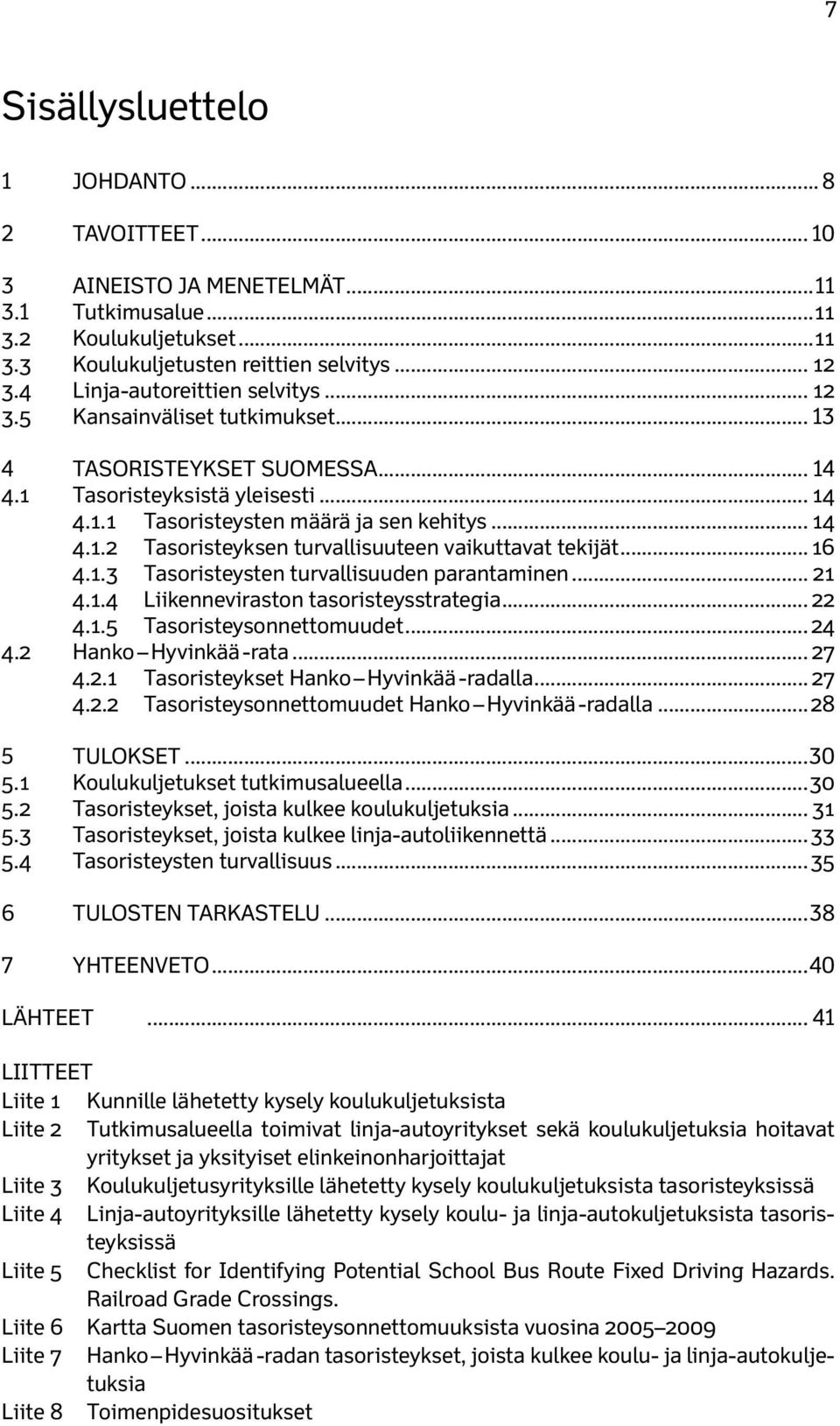 .. 16 4.1.3 Tasoristeysten turvallisuuden parantaminen... 21 4.1.4 Liikenneviraston tasoristeysstrategia... 22 4.1.5 Tasoristeysonnettomuudet... 24 4.2 Hanko Hyvinkää -rata... 27 4.2.1 Tasoristeykset Hanko Hyvinkää -radalla.