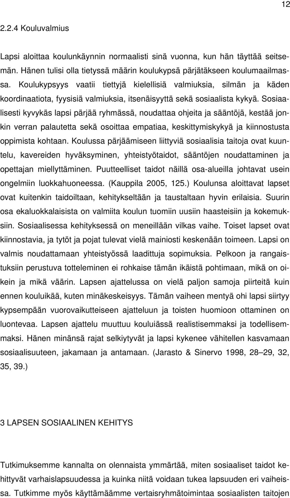 Sosiaalisesti kyvykäs lapsi pärjää ryhmässä, noudattaa ohjeita ja sääntöjä, kestää jonkin verran palautetta sekä osoittaa empatiaa, keskittymiskykyä ja kiinnostusta oppimista kohtaan.