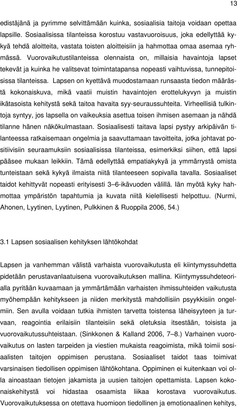 Vuorovaikutustilanteissa olennaista on, millaisia havaintoja lapset tekevät ja kuinka he valitsevat toimintatapansa nopeasti vaihtuvissa, tunnepitoisissa tilanteissa.