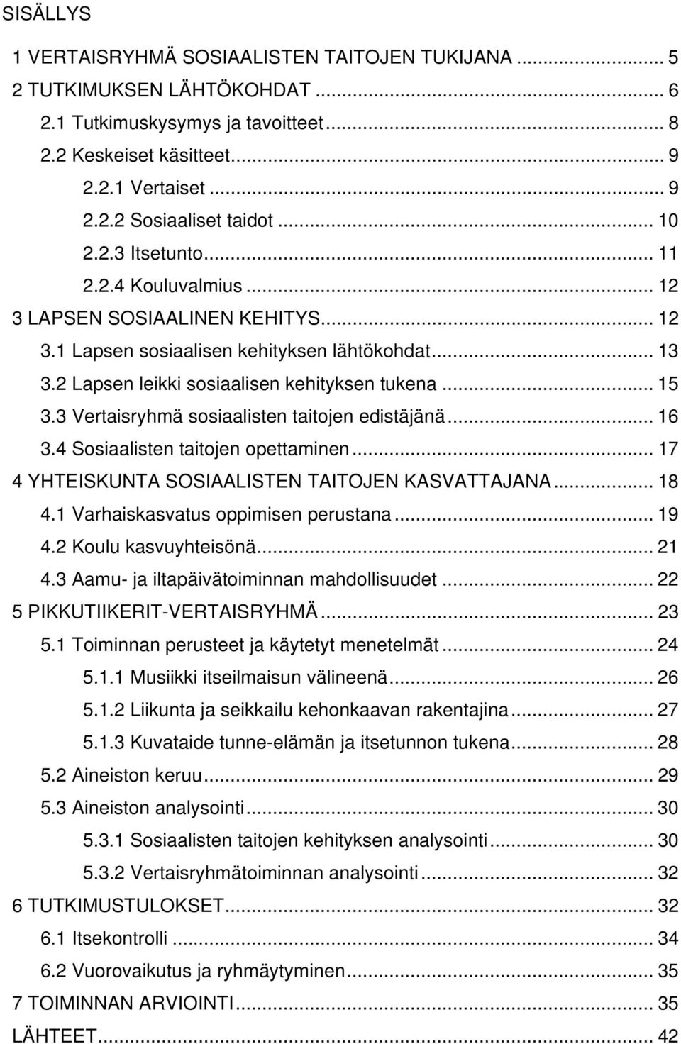 3 Vertaisryhmä sosiaalisten taitojen edistäjänä... 16 3.4 Sosiaalisten taitojen opettaminen... 17 4 YHTEISKUNTA SOSIAALISTEN TAITOJEN KASVATTAJANA... 18 4.1 Varhaiskasvatus oppimisen perustana... 19 4.