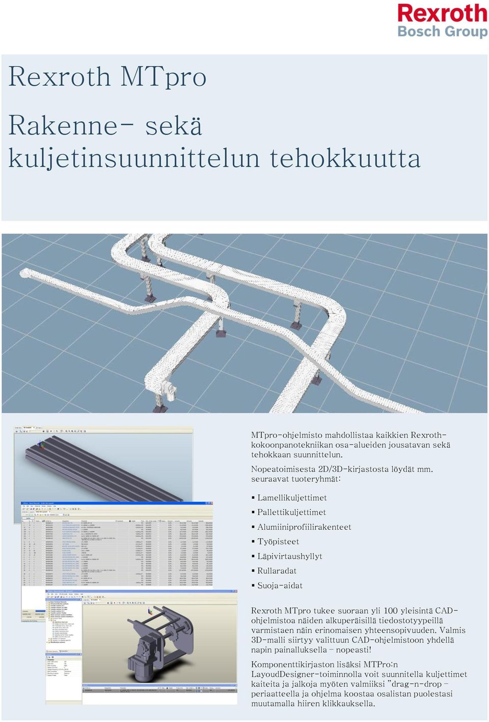 seuraavat tuoteryhmät: Lamellikuljettimet Pallettikuljettimet Alumiiniprofiilirakenteet Työpisteet Läpivirtaushyllyt Rullaradat Suoja-aidat Rexroth MTpro tukee suoraan yli 100 yleisintä