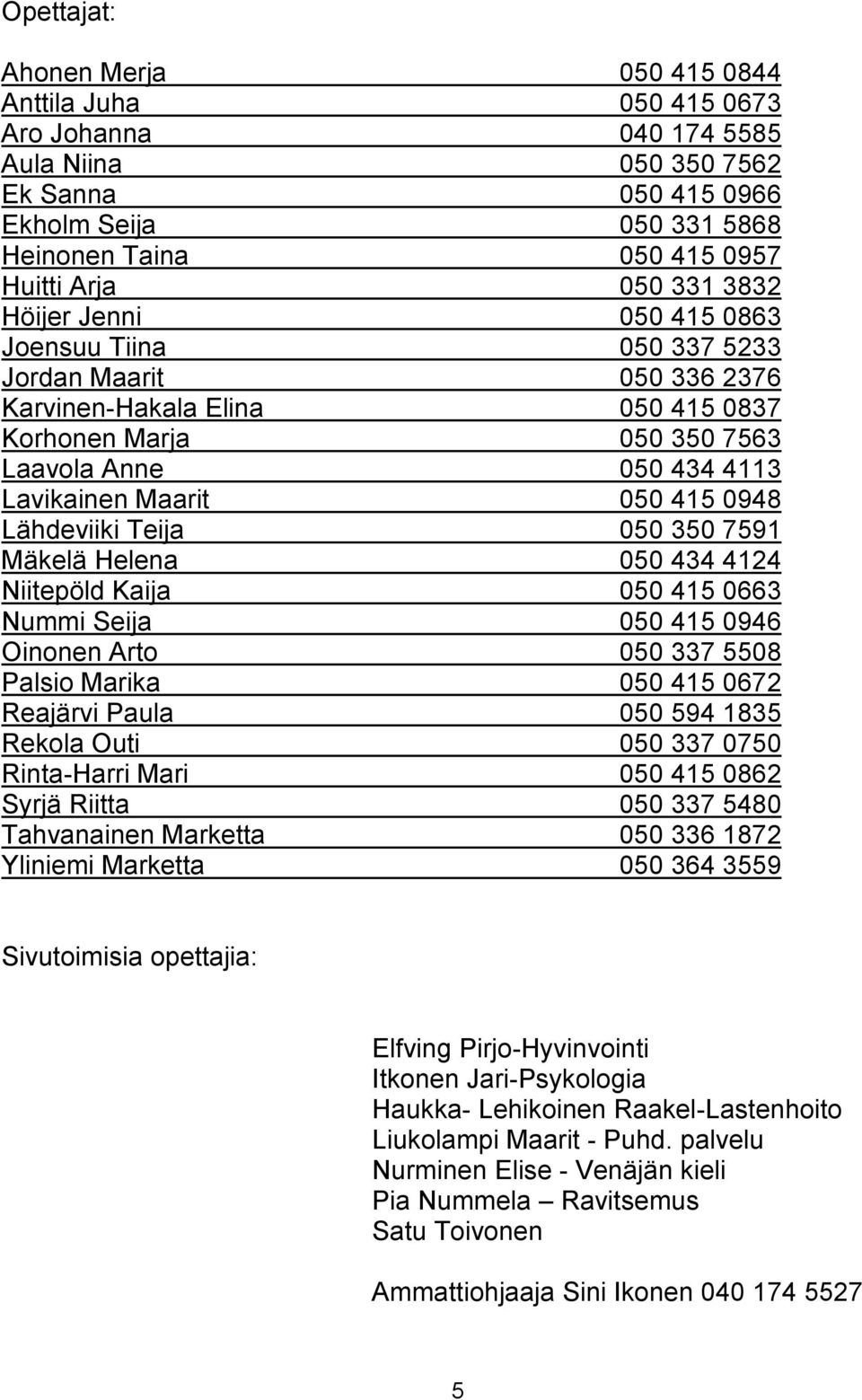 050 415 0948 Lähdeviiki Teija 050 350 7591 Mäkelä Helena 050 434 4124 Niitepöld Kaija 050 415 0663 Nummi Seija 050 415 0946 Oinonen Arto 050 337 5508 Palsio Marika 050 415 0672 Reajärvi Paula 050 594