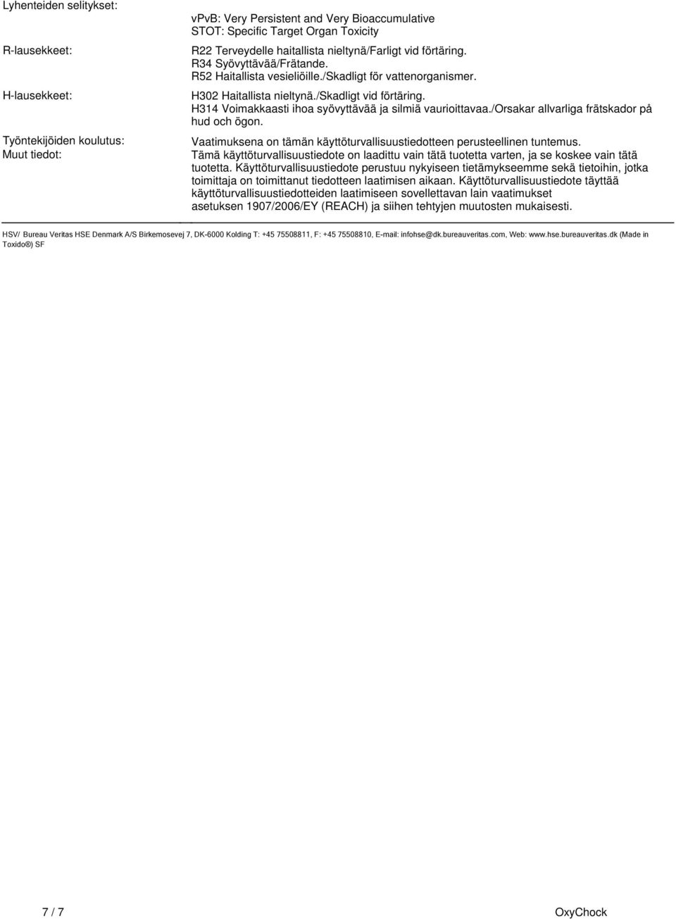 syövyttävää ja silmiä vaurioittavaa/orsakar allvarliga frätskador på hud och ögon Vaatimuksena on tämän käyttöturvallisuustiedotteen perusteellinen tuntemus Tämä käyttöturvallisuustiedote on laadittu