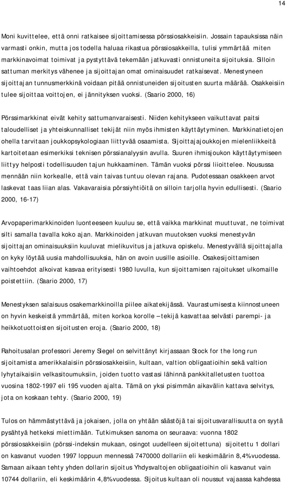 Silloin sattuman merkitys vähenee ja sijoittajan omat ominaisuudet ratkaisevat. Menestyneen sijoittajan tunnusmerkkinä voidaan pitää onnistuneiden sijoitusten suurta määrää.