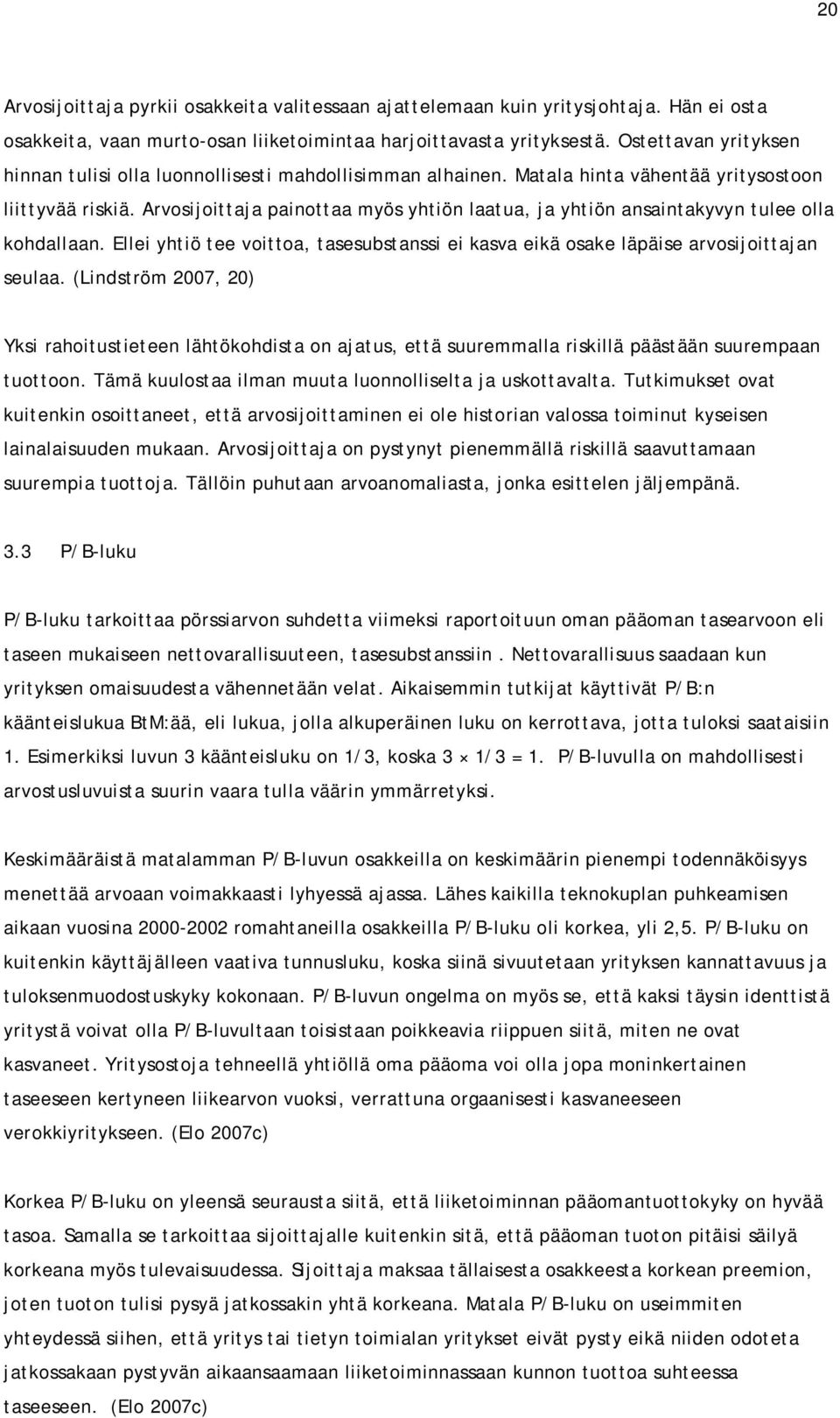 Arvosijoittaja painottaa myös yhtiön laatua, ja yhtiön ansaintakyvyn tulee olla kohdallaan. Ellei yhtiö tee voittoa, tasesubstanssi ei kasva eikä osake läpäise arvosijoittajan seulaa.