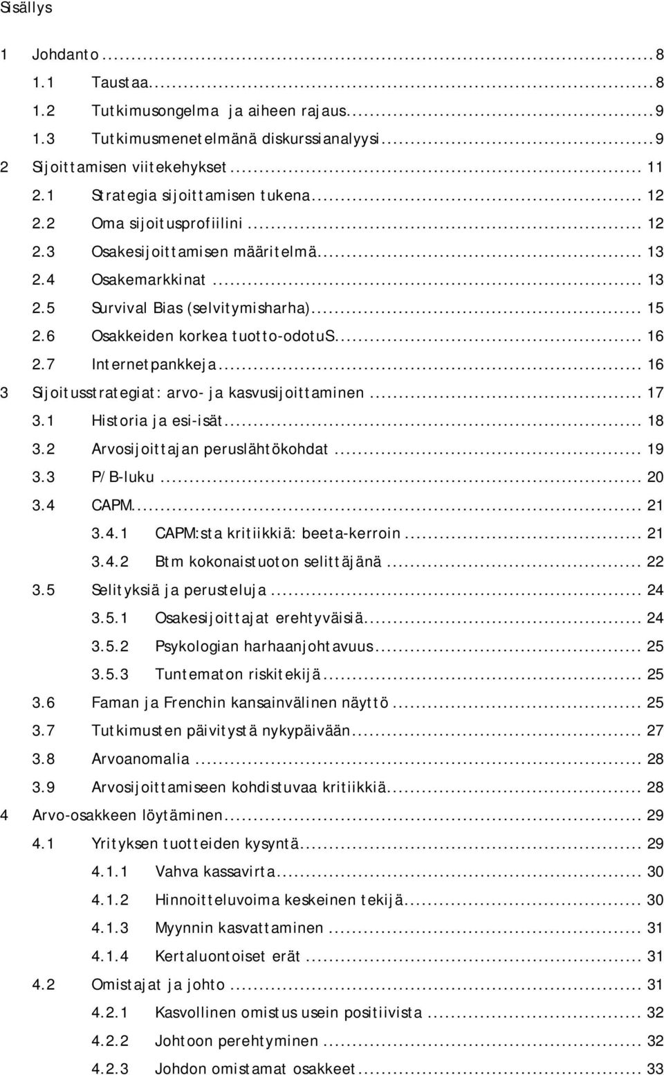 6 Osakkeiden korkea tuotto-odotus... 16 2.7 Internetpankkeja... 16 3 Sijoitusstrategiat: arvo- ja kasvusijoittaminen... 17 3.1 Historia ja esi-isät... 18 3.2 Arvosijoittajan peruslähtökohdat... 19 3.