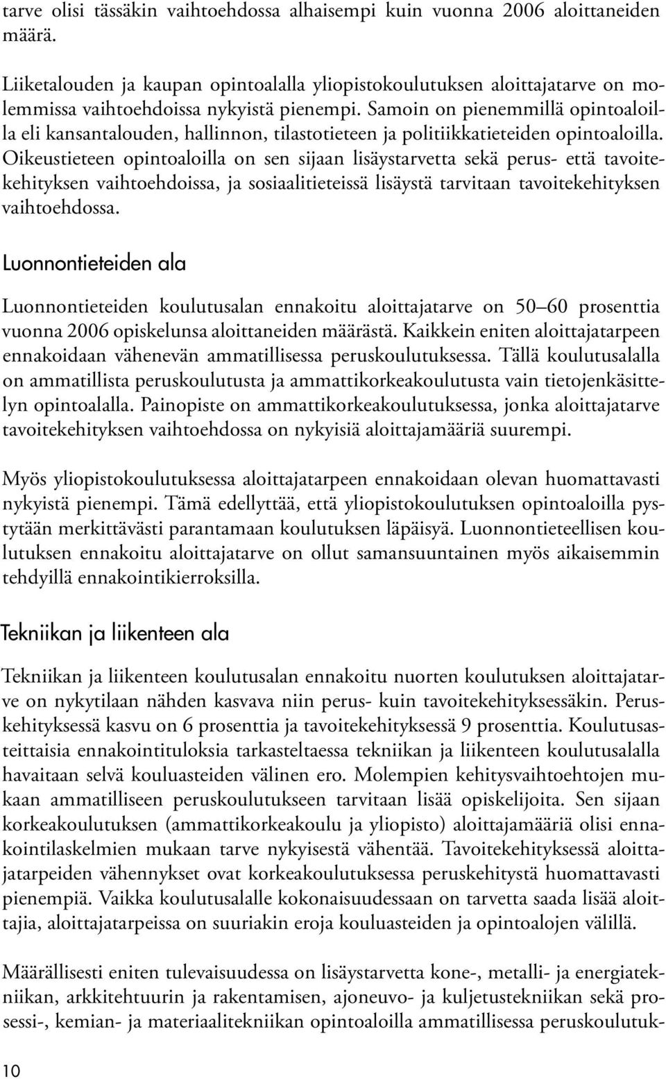 Samoin on pienemmillä opintoaloilla eli kansantalouden, hallinnon, tilastotieteen ja politiikkatieteiden opintoaloilla.